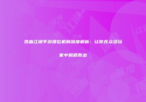 热血江湖手游排位机制深度解析：让你在众多玩家中脱颖而出