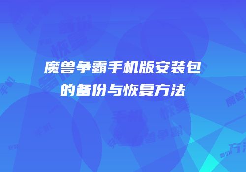 魔兽争霸手机版安装包的备份与恢复方法