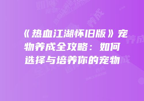 《热血江湖怀旧版》宠物养成全攻略：如何选择与培养你的宠物