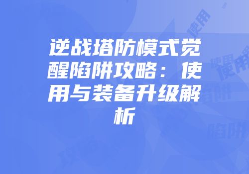 逆战塔防模式觉醒陷阱攻略：使用与装备升级解析