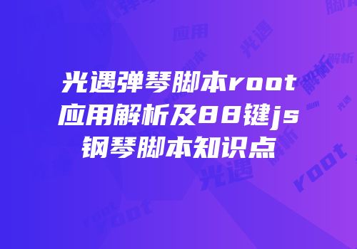 光遇弹琴脚本root应用解析及88键js钢琴脚本知识点