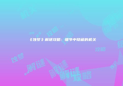 《蚀梦》解谜攻略：细节中隐藏的机关
