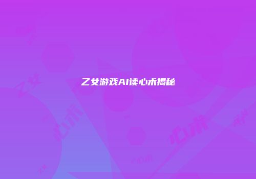 乙女游戏AI读心术揭秘