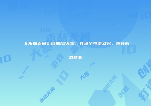《永劫无间》创意ID大赏：打造个性游戏名，提升游戏体验
