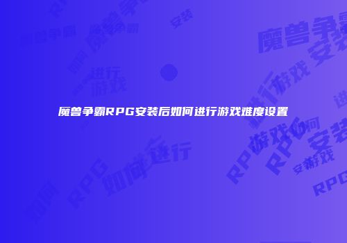 魔兽争霸RPG安装后如何进行游戏难度设置