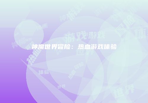 神魔世界冒险：热血游戏体验