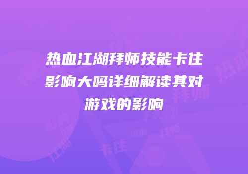 热血江湖拜师技能卡住影响大吗详细解读其对游戏的影响