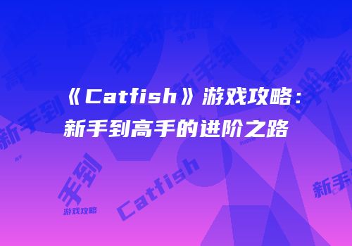 《Catfish》游戏攻略：新手到高手的进阶之路