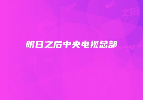 明日之后中央电视总部