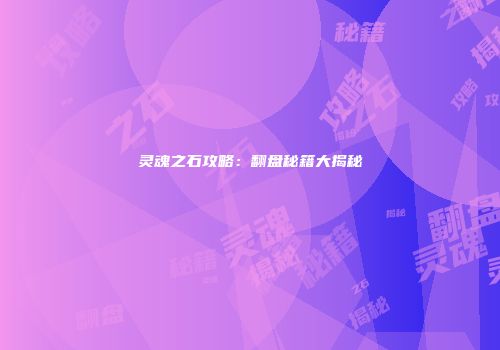 灵魂之石攻略：翻盘秘籍大揭秘
