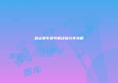 登山赛车老司机经验分享攻略