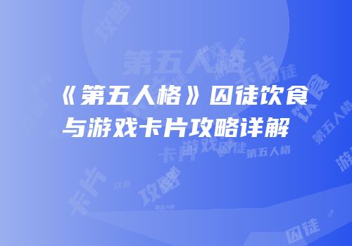 《第五人格》囚徒饮食与游戏卡片攻略详解