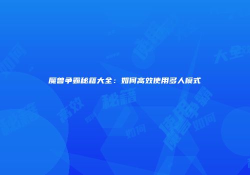 魔兽争霸秘籍大全：如何高效使用多人模式