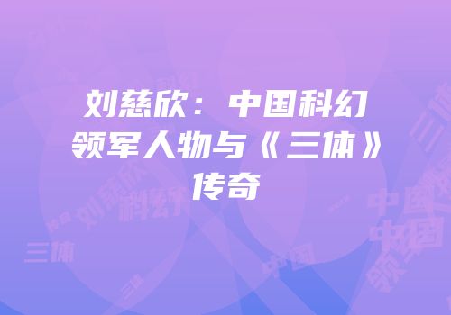 刘慈欣：中国科幻领军人物与《三体》传奇