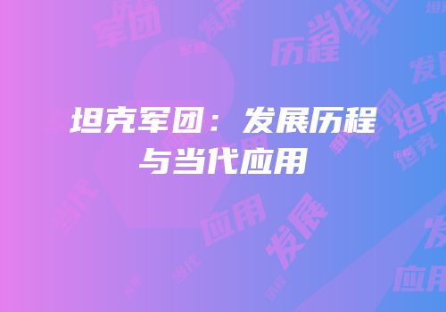 坦克军团：发展历程与当代应用