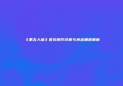 《第五人格》音乐制作详解与未出角色解析