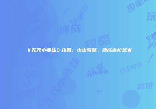 《无双小师妹》攻略：少走弯路，速成高阶玩家