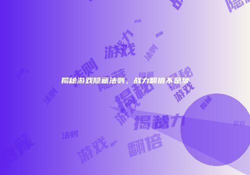 揭秘游戏隐藏法则，战力翻倍不是梦