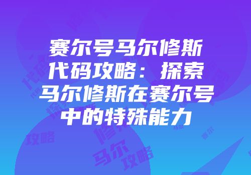 赛尔号马尔修斯代码攻略：探索马尔修斯在赛尔号中的特殊能力
