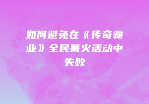 如何避免在《传奇霸业》全民篝火活动中失败