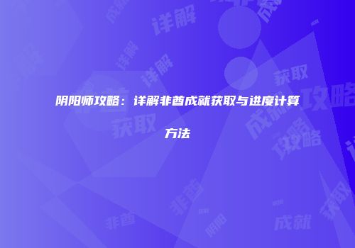 阴阳师攻略：详解非酋成就获取与进度计算方法