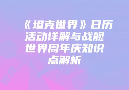《坦克世界》日历活动详解与战舰世界周年庆知识点解析