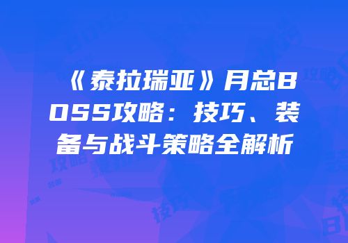 《泰拉瑞亚》月总BOSS攻略：技巧、装备与战斗策略全解析
