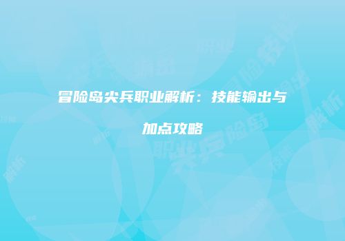 冒险岛尖兵职业解析：技能输出与加点攻略