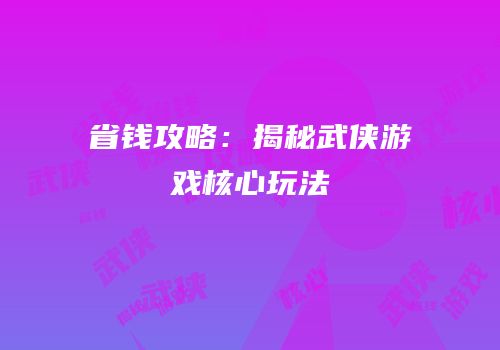 省钱攻略：揭秘武侠游戏核心玩法