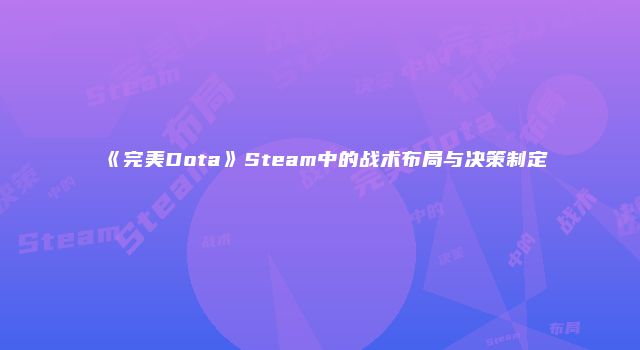 《完美Dota》Steam中的战术布局与决策制定