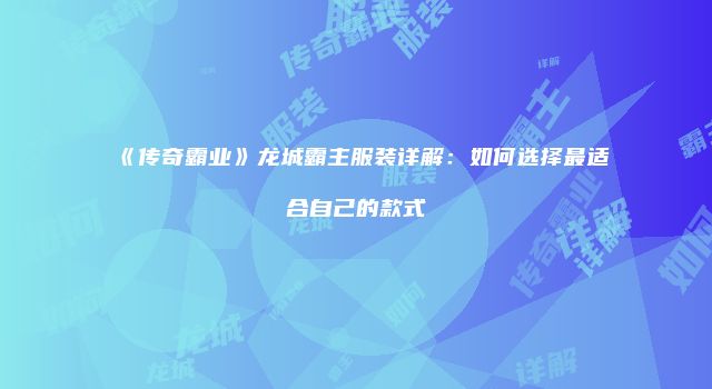 《传奇霸业》龙城霸主服装详解：如何选择最适合自己的款式