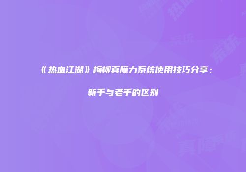 《热血江湖》梅柳真障力系统使用技巧分享：新手与老手的区别