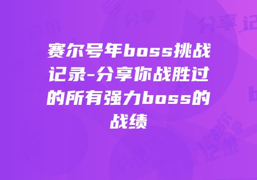 赛尔号年boss挑战记录-分享你战胜过的所有强力boss的战绩