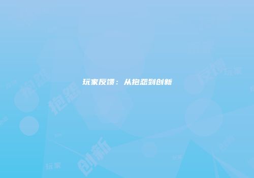 玩家反馈：从抱怨到创新