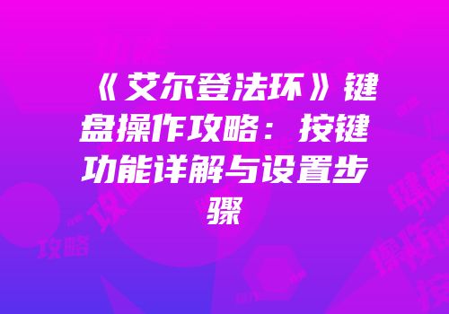 《艾尔登法环》键盘操作攻略：按键功能详解与设置步骤