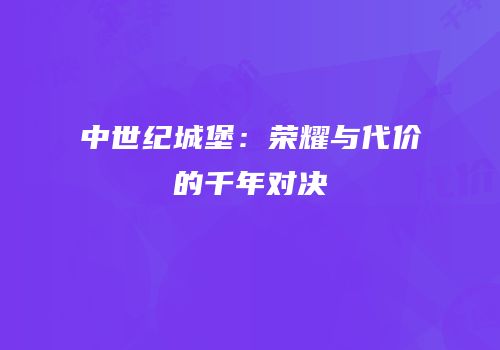 中世纪城堡：荣耀与代价的千年对决