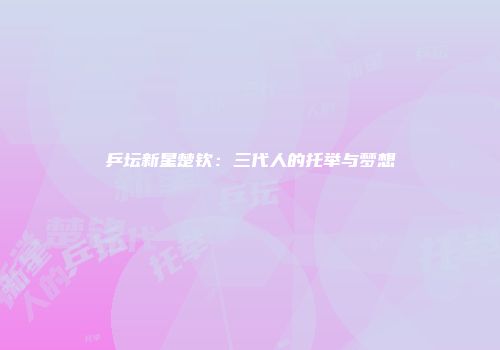 乒坛新星楚钦：三代人的托举与梦想