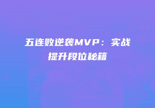 五连败逆袭MVP：实战提升段位秘籍