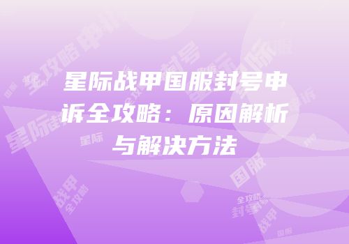 星际战甲国服封号申诉全攻略：原因解析与解决方法