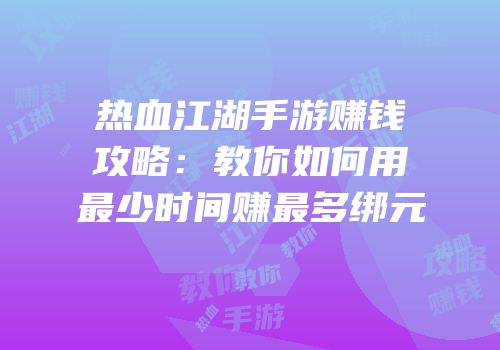 热血江湖手游赚钱攻略：教你如何用最少时间赚最多绑元