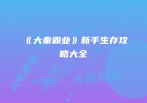 《大秦霸业》新手生存攻略大全