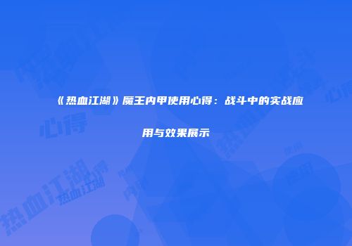 《热血江湖》魔王内甲使用心得：战斗中的实战应用与效果展示