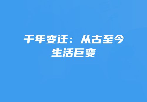 千年变迁：从古至今生活巨变