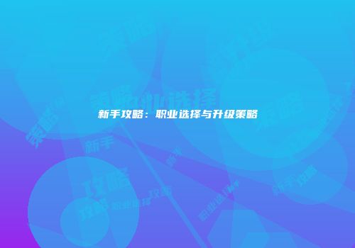 新手攻略：职业选择与升级策略