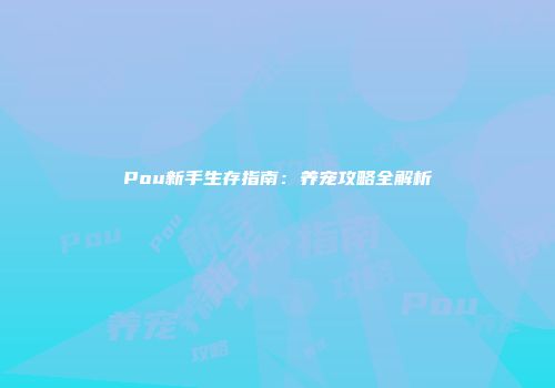 Pou新手生存指南：养宠攻略全解析