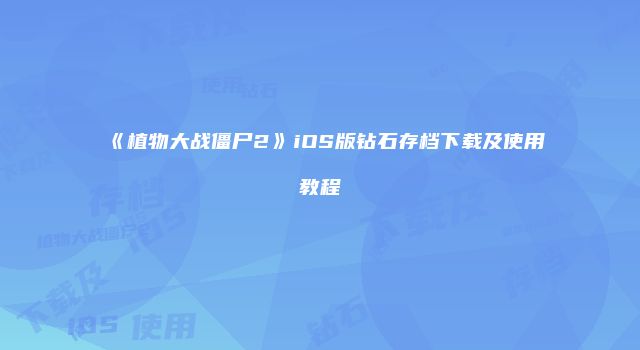 《植物大战僵尸2》iOS版钻石存档下载及使用教程