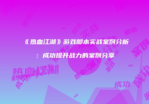 《热血江湖》游戏脚本实战案例分析：成功提升战力的案例分享