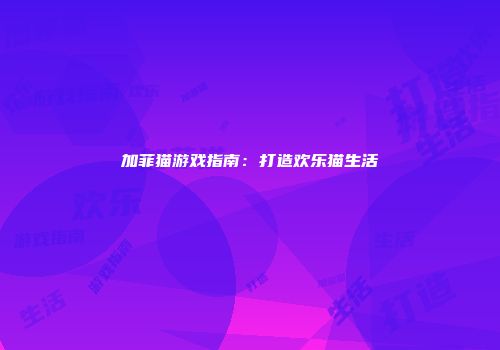 加菲猫游戏指南：打造欢乐猫生活