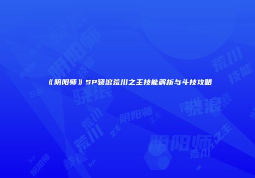 《阴阳师》SP骁浪荒川之主技能解析与斗技攻略