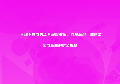 《地下城与勇士》深度解析：力量源泉、生命之泉与职业副本全揭秘